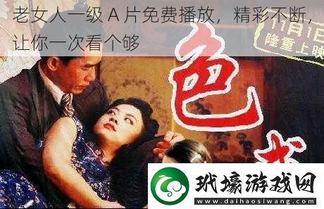 老女人一級(jí)A片免費(fèi)播放精彩不斷讓你一次看個(gè)夠