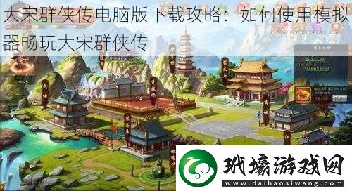 大宋群俠傳電腦版下載攻略