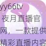 yy66tv夜月直播官網(wǎng)一款提供精彩直播內(nèi)容的在線平臺(tái)