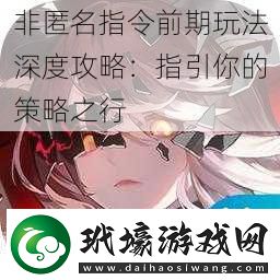 非匿名指令前期玩法深度攻略