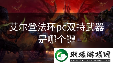 艾爾登法環(huán)pc雙持武器是哪個(gè)鍵